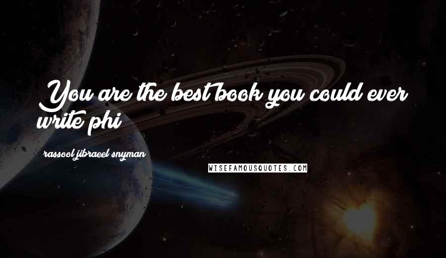 Rassool Jibraeel Snyman Quotes: You are the best book you could ever write phi