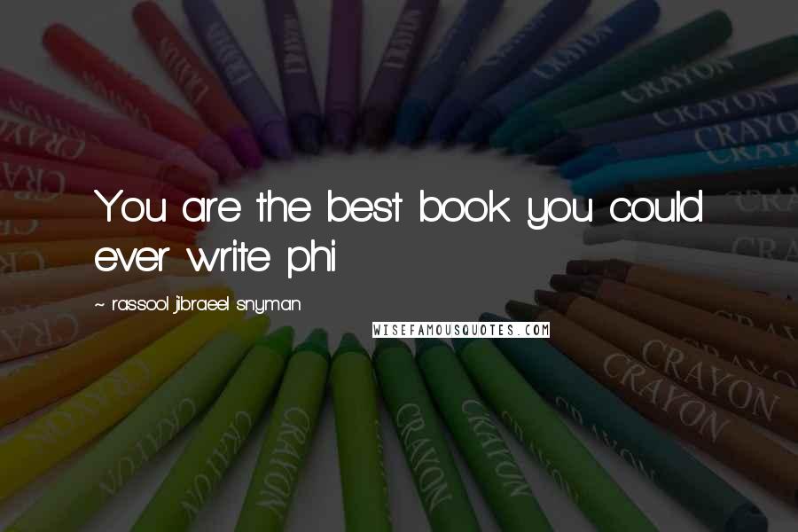 Rassool Jibraeel Snyman Quotes: You are the best book you could ever write phi