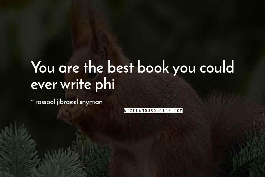 Rassool Jibraeel Snyman Quotes: You are the best book you could ever write phi