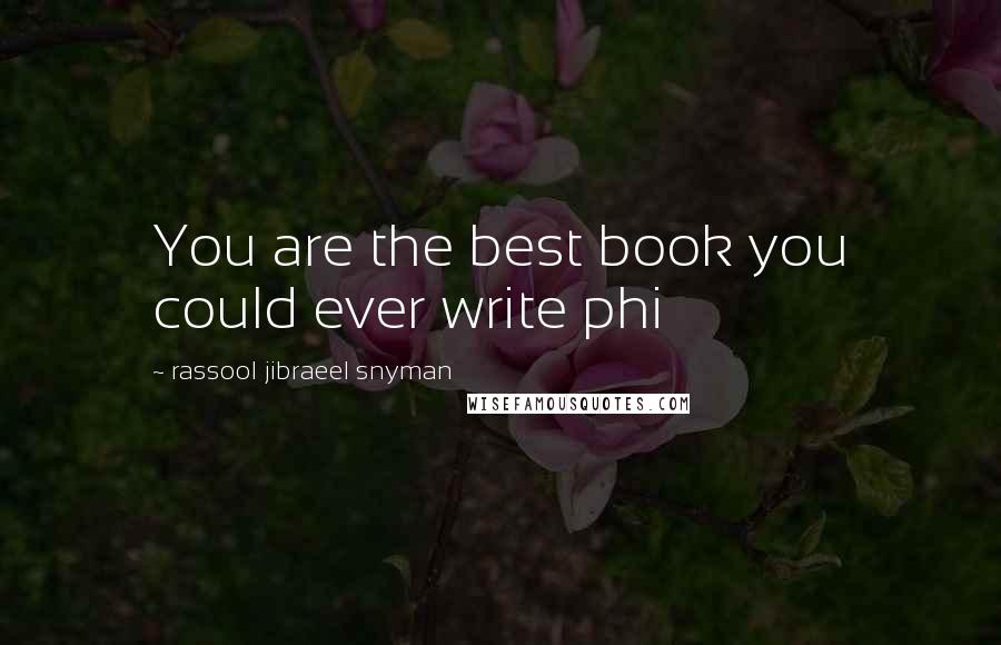 Rassool Jibraeel Snyman Quotes: You are the best book you could ever write phi