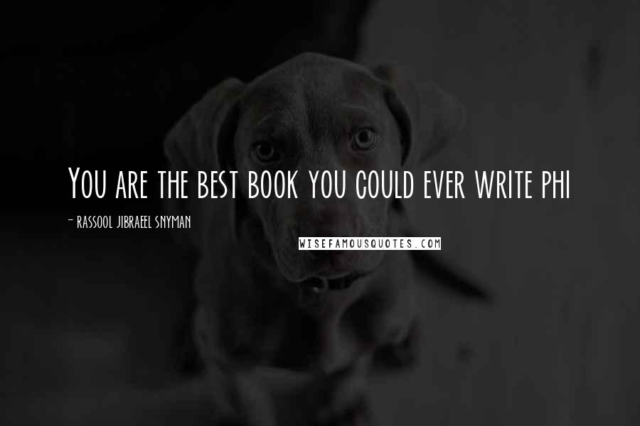 Rassool Jibraeel Snyman Quotes: You are the best book you could ever write phi