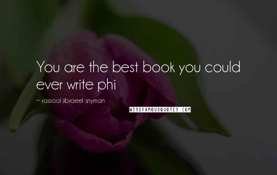 Rassool Jibraeel Snyman Quotes: You are the best book you could ever write phi