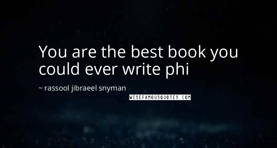 Rassool Jibraeel Snyman Quotes: You are the best book you could ever write phi
