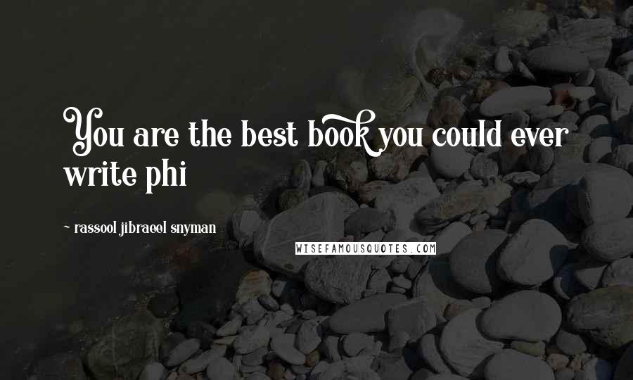 Rassool Jibraeel Snyman Quotes: You are the best book you could ever write phi