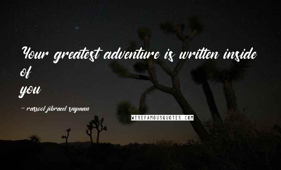 Rassool Jibraeel Snyman Quotes: Your greatest adventure is written inside of you