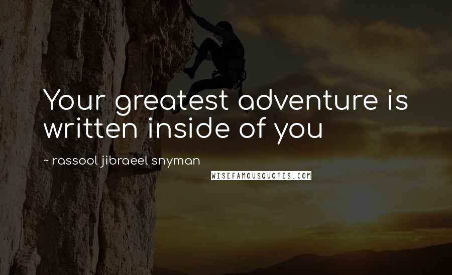 Rassool Jibraeel Snyman Quotes: Your greatest adventure is written inside of you