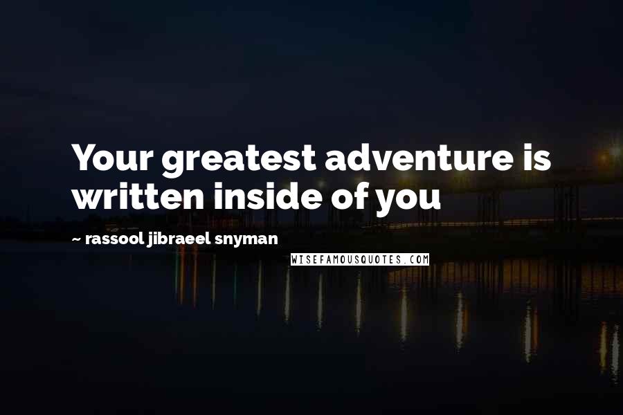 Rassool Jibraeel Snyman Quotes: Your greatest adventure is written inside of you