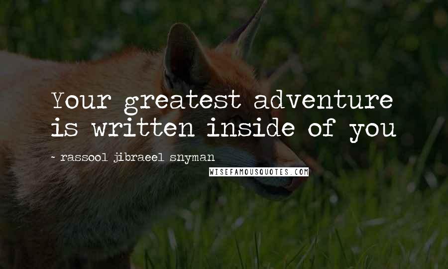 Rassool Jibraeel Snyman Quotes: Your greatest adventure is written inside of you