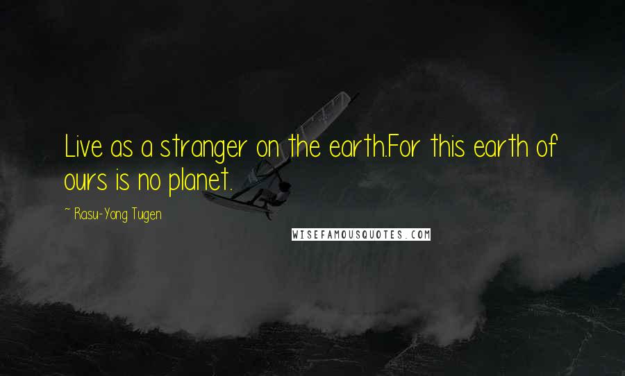 Rasu-Yong Tugen Quotes: Live as a stranger on the earth.For this earth of ours is no planet.