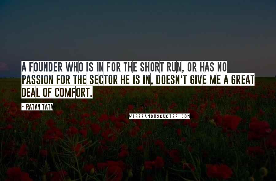 Ratan Tata Quotes: A founder who is in for the short run, or has no passion for the sector he is in, doesn't give me a great deal of comfort.