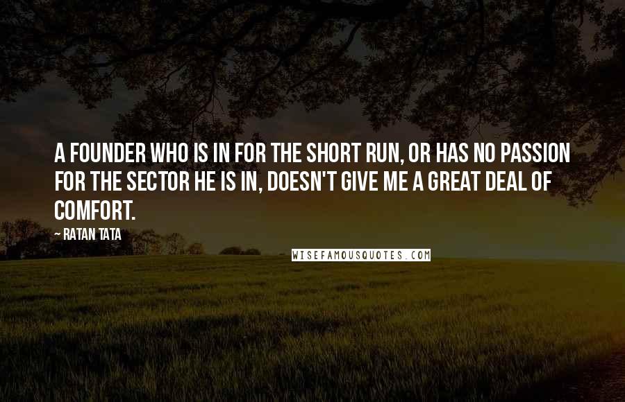 Ratan Tata Quotes: A founder who is in for the short run, or has no passion for the sector he is in, doesn't give me a great deal of comfort.