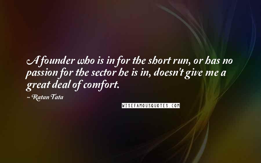 Ratan Tata Quotes: A founder who is in for the short run, or has no passion for the sector he is in, doesn't give me a great deal of comfort.