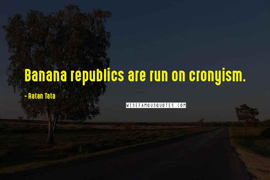 Ratan Tata Quotes: Banana republics are run on cronyism.