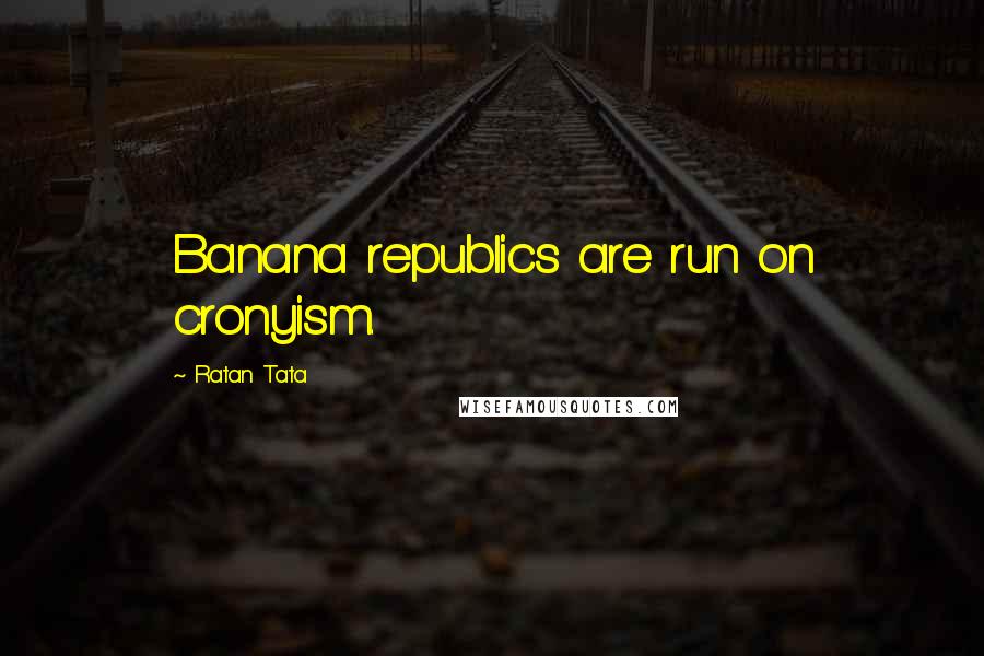 Ratan Tata Quotes: Banana republics are run on cronyism.