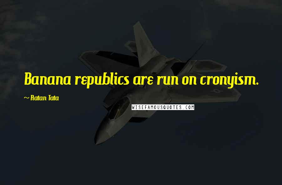 Ratan Tata Quotes: Banana republics are run on cronyism.