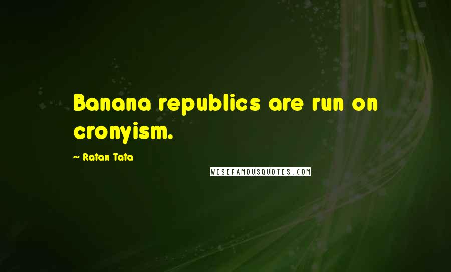 Ratan Tata Quotes: Banana republics are run on cronyism.