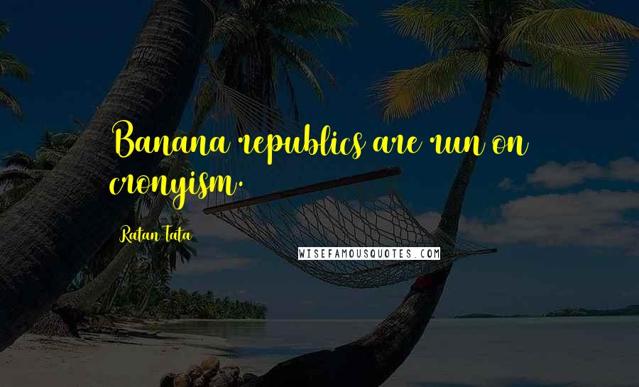 Ratan Tata Quotes: Banana republics are run on cronyism.