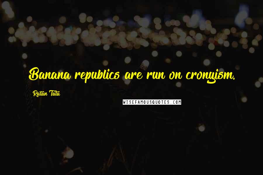 Ratan Tata Quotes: Banana republics are run on cronyism.