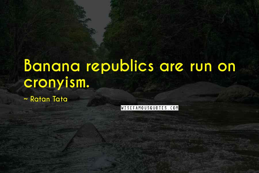 Ratan Tata Quotes: Banana republics are run on cronyism.