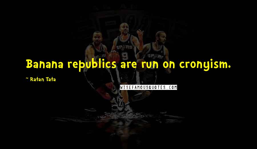 Ratan Tata Quotes: Banana republics are run on cronyism.