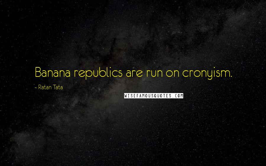 Ratan Tata Quotes: Banana republics are run on cronyism.