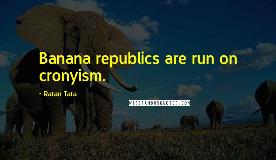 Ratan Tata Quotes: Banana republics are run on cronyism.
