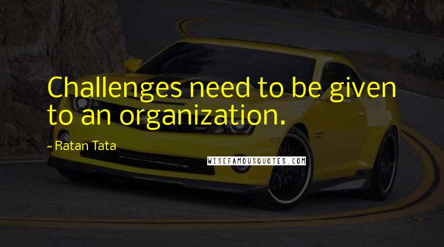 Ratan Tata Quotes: Challenges need to be given to an organization.