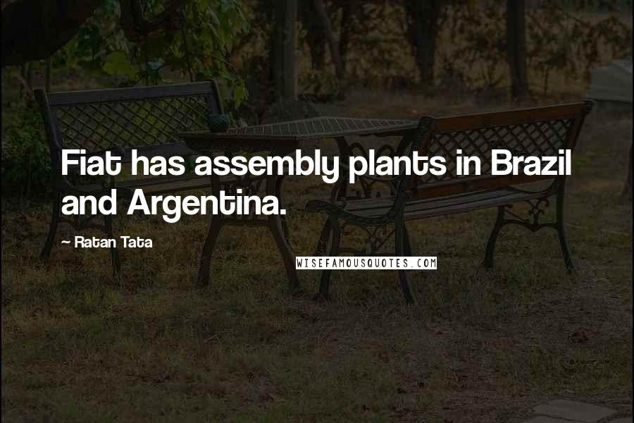 Ratan Tata Quotes: Fiat has assembly plants in Brazil and Argentina.