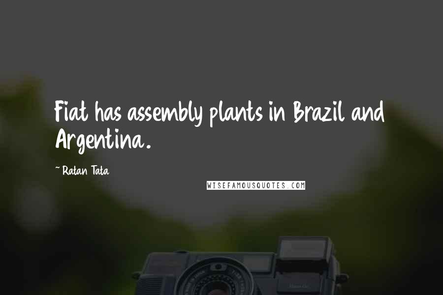 Ratan Tata Quotes: Fiat has assembly plants in Brazil and Argentina.