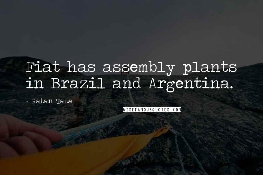 Ratan Tata Quotes: Fiat has assembly plants in Brazil and Argentina.