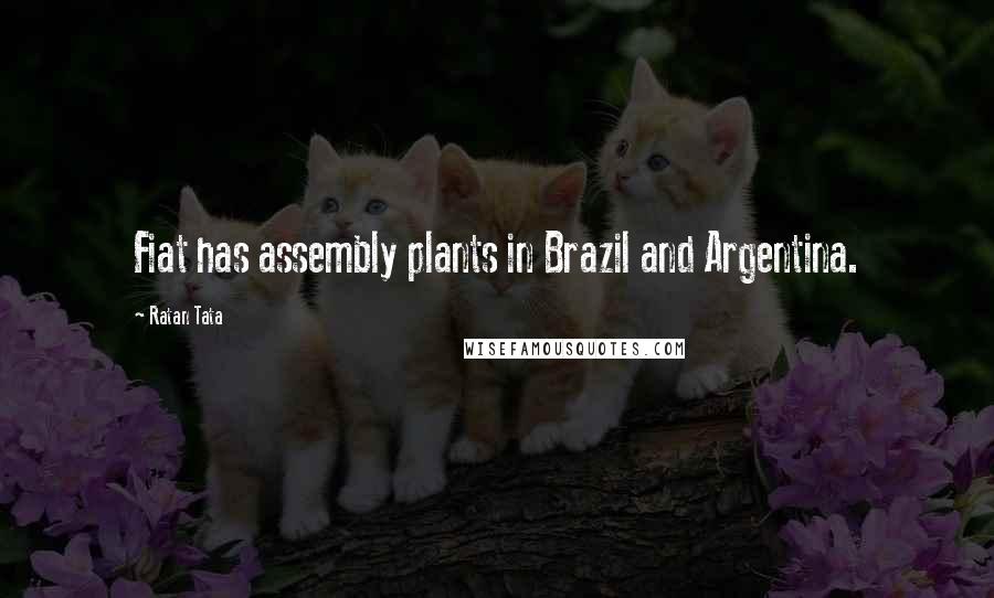 Ratan Tata Quotes: Fiat has assembly plants in Brazil and Argentina.