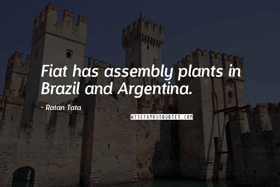 Ratan Tata Quotes: Fiat has assembly plants in Brazil and Argentina.