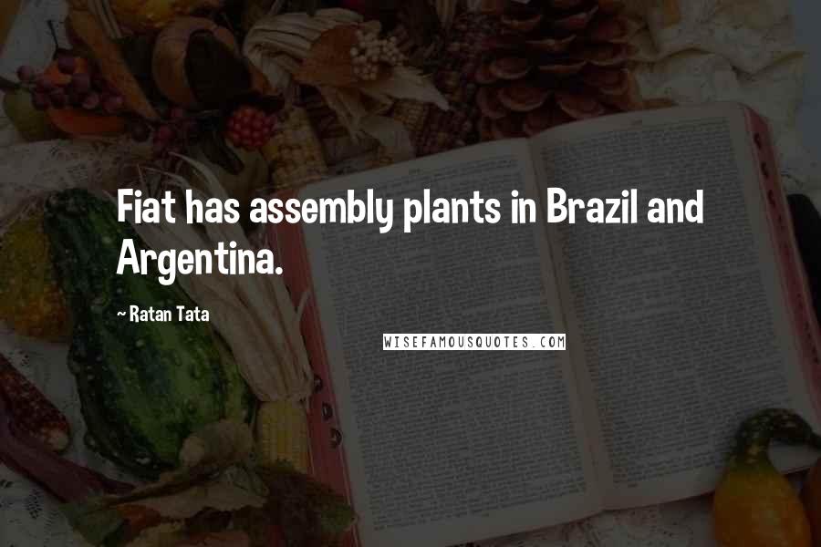 Ratan Tata Quotes: Fiat has assembly plants in Brazil and Argentina.