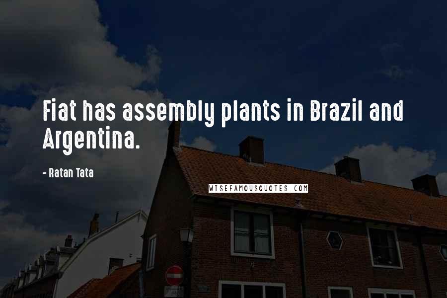 Ratan Tata Quotes: Fiat has assembly plants in Brazil and Argentina.