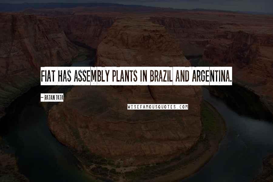 Ratan Tata Quotes: Fiat has assembly plants in Brazil and Argentina.