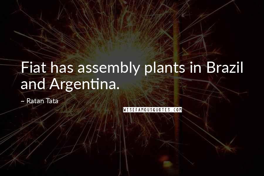 Ratan Tata Quotes: Fiat has assembly plants in Brazil and Argentina.