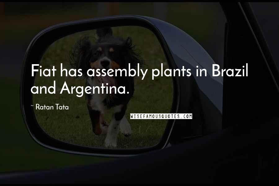Ratan Tata Quotes: Fiat has assembly plants in Brazil and Argentina.