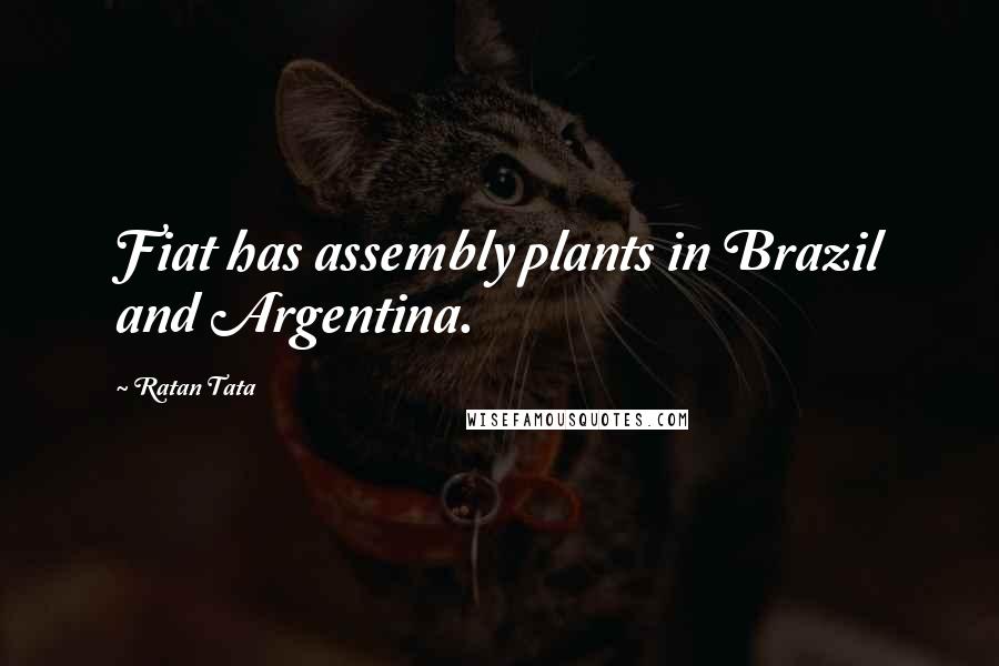 Ratan Tata Quotes: Fiat has assembly plants in Brazil and Argentina.