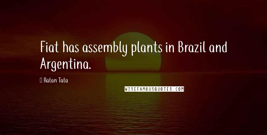 Ratan Tata Quotes: Fiat has assembly plants in Brazil and Argentina.