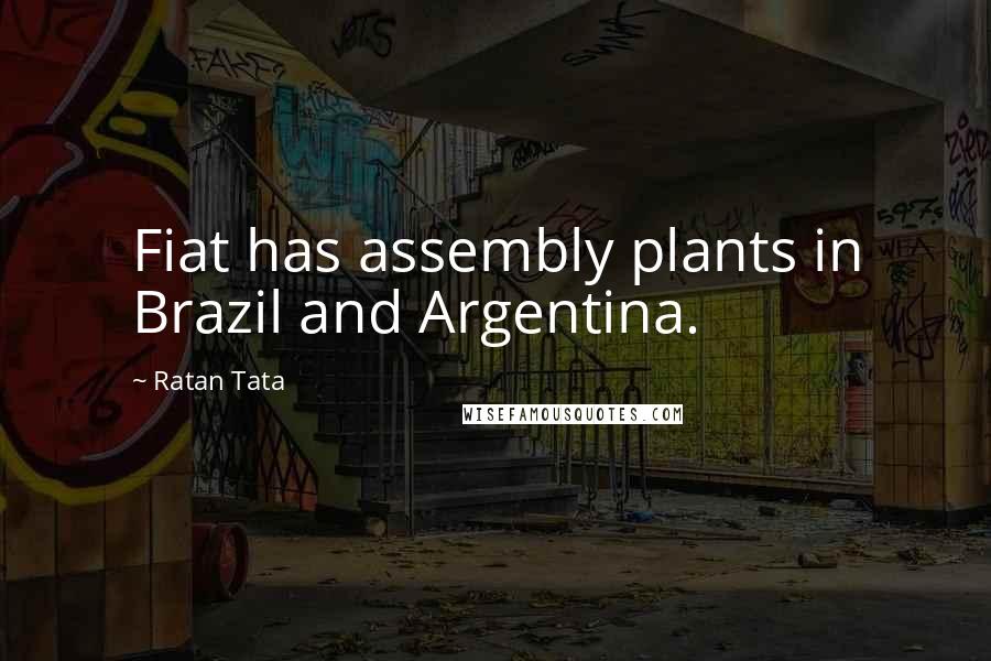 Ratan Tata Quotes: Fiat has assembly plants in Brazil and Argentina.