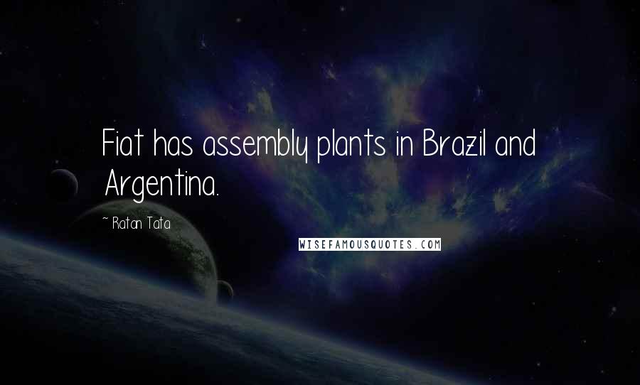 Ratan Tata Quotes: Fiat has assembly plants in Brazil and Argentina.