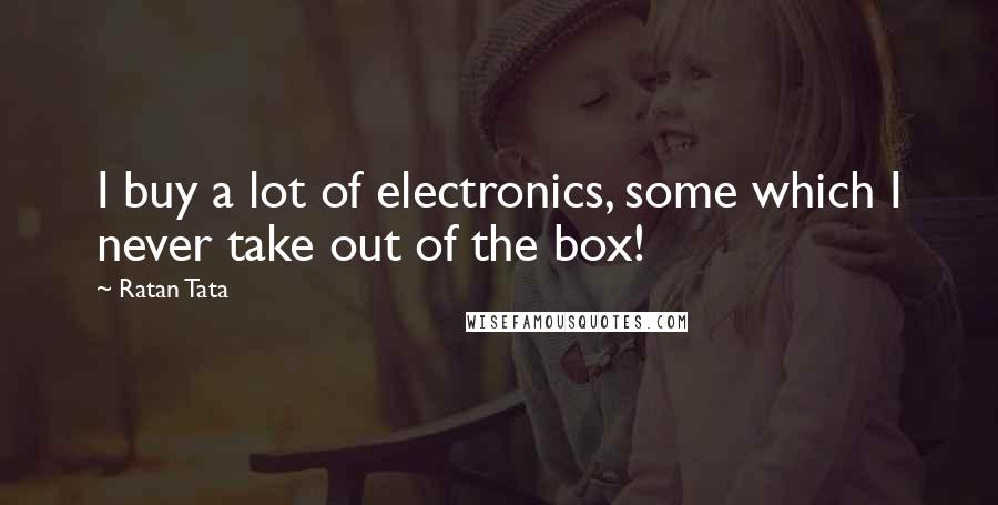 Ratan Tata Quotes: I buy a lot of electronics, some which I never take out of the box!