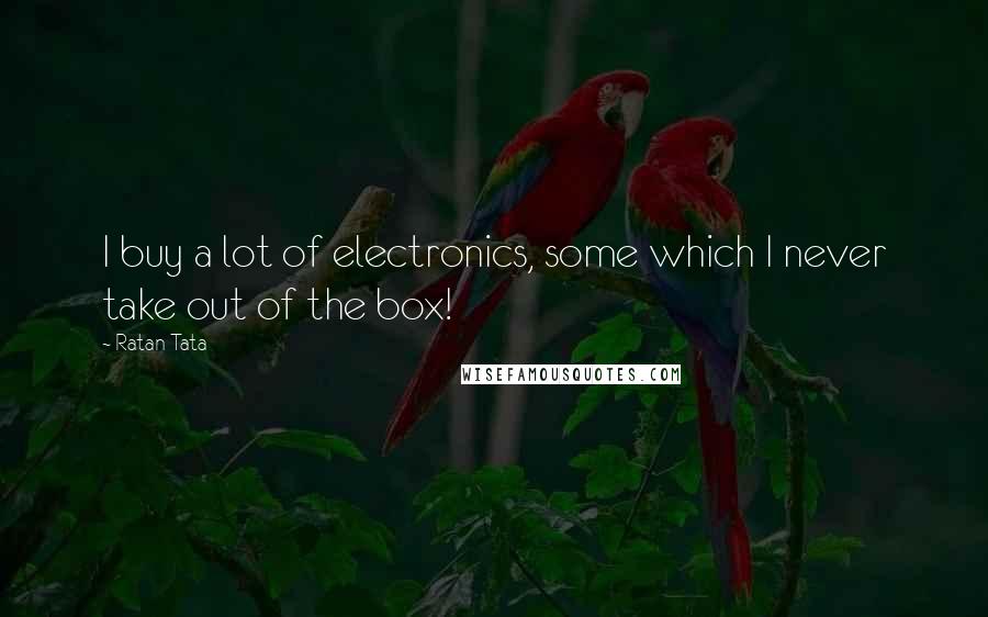 Ratan Tata Quotes: I buy a lot of electronics, some which I never take out of the box!