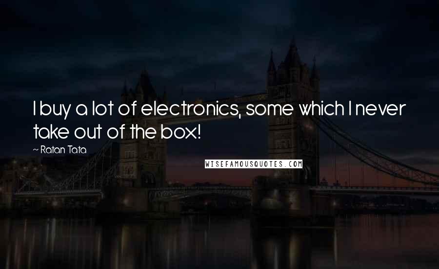 Ratan Tata Quotes: I buy a lot of electronics, some which I never take out of the box!