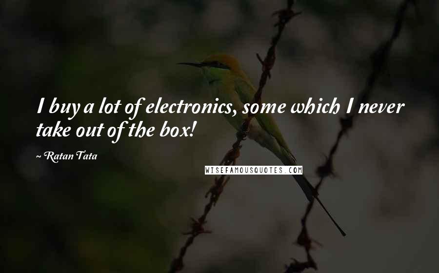 Ratan Tata Quotes: I buy a lot of electronics, some which I never take out of the box!