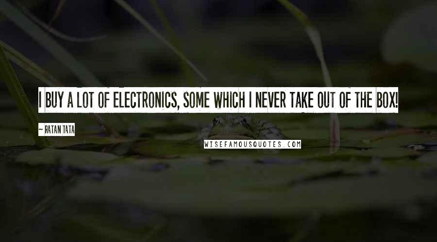 Ratan Tata Quotes: I buy a lot of electronics, some which I never take out of the box!