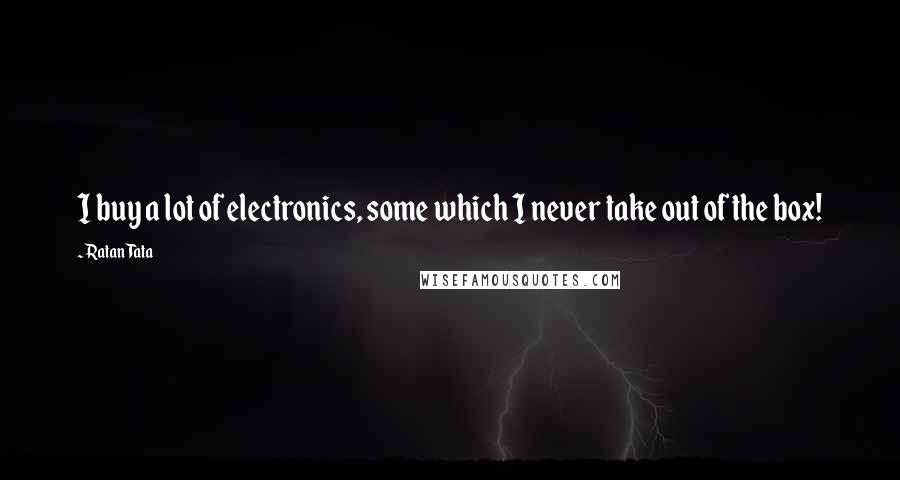Ratan Tata Quotes: I buy a lot of electronics, some which I never take out of the box!