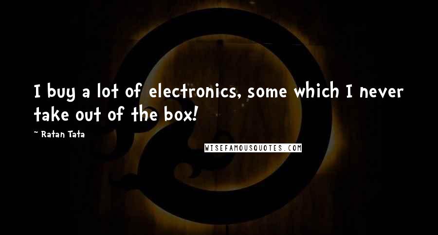 Ratan Tata Quotes: I buy a lot of electronics, some which I never take out of the box!