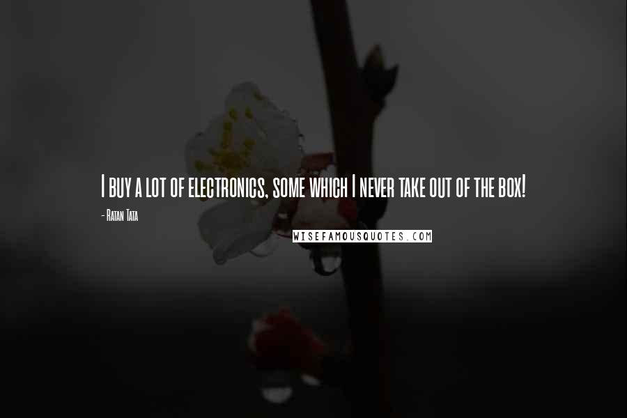 Ratan Tata Quotes: I buy a lot of electronics, some which I never take out of the box!