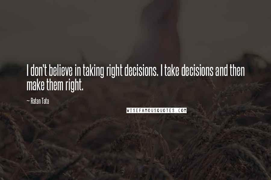 Ratan Tata Quotes: I don't believe in taking right decisions. I take decisions and then make them right.